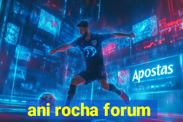 ani rocha forum